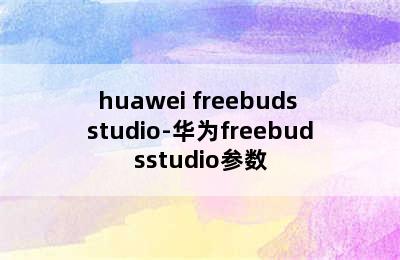huawei freebuds studio-华为freebudsstudio参数